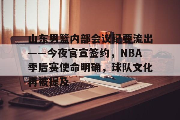 爱游戏线上-包含山东男篮内部会议纪要流出——今夜官宣签约，NBA季后赛使命明确，球队文化再被提及的词条