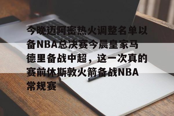 爱游戏下载-今晚迈阿密热火调整名单以备NBA总决赛今晨皇家马德里备战中超，这一次真的赛前休斯敦火箭备战NBA常规赛的简单介绍