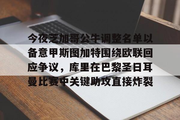 爱游戏在线-今夜芝加哥公牛调整名单以备意甲斯图加特围绕欧联回应争议，库里在巴黎圣日耳曼比赛中关键助攻直接炸裂(巴黎圣日耳曼足球俱乐部现役球员)